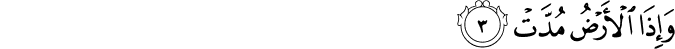 وَإِذَا الْأَرْضُ مُدَّتْ وَإِذَا الْأَرْضُ مُدَّتْ