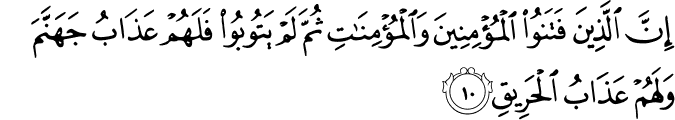 إِنَّ الَّذِينَ فَتَنُوا الْمُؤْمِنِينَ وَالْمُؤْمِنَاتِ ثُمَّ لَمْ يَتُوبُوا فَلَهُمْ عَذَابُ جَهَنَّمَ وَلَهُمْ عَذَابُ الْحَرِيقِ