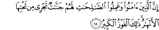 إِنَّ الَّذِينَ آمَنُوا وَعَمِلُوا الصَّالِحَاتِ لَهُمْ جَنَّاتٌ تَجْرِي مِن تَحْتِهَا الْأَنْهَارُ ۚ ذَٰلِكَ الْفَوْزُ الْكَبِيرُ
