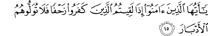 يَا أَيُّهَا الَّذِينَ آمَنُوا إِذَا لَقِيتُمُ الَّذِينَ كَفَرُوا زَحْفًا فَلَا تُوَلُّوهُمُ الْأَدْبَارَ