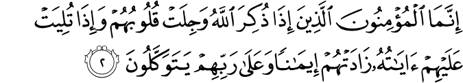 إِنَّمَا الْمُؤْمِنُونَ الَّذِينَ إِذَا ذُكِرَ اللَّهُ وَجِلَتْ قُلُوبُهُمْ وَإِذَا تُلِيَتْ عَلَيْهِمْ آيَاتُهُ زَادَتْهُمْ إِيمَانًا وَعَلَىٰ رَبِّهِمْ يَتَوَكَّلُونَ