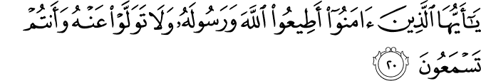 يَا أَيُّهَا الَّذِينَ آمَنُوا أَطِيعُوا اللَّهَ وَرَسُولَهُ وَلَا تَوَلَّوْا عَنْهُ وَأَنتُمْ تَسْمَعُونَ