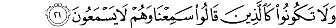 وَلَا تَكُونُوا كَالَّذِينَ قَالُوا سَمِعْنَا وَهُمْ لَا يَسْمَعُونَ