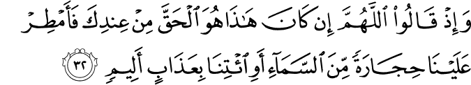 وَإِذْ قَالُوا اللَّهُمَّ إِن كَانَ هَـٰذَا هُوَ الْحَقَّ مِنْ عِندِكَ فَأَمْطِرْ عَلَيْنَا حِجَارَةً مِّنَ السَّمَاءِ أَوِ ائْتِنَا بِعَذَابٍ أَلِيمٍ