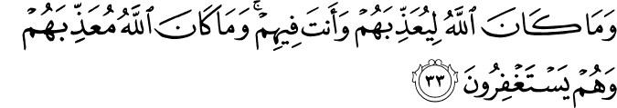 وَمَا كَانَ اللَّهُ لِيُعَذِّبَهُمْ وَأَنتَ فِيهِمْ ۚ وَمَا كَانَ اللَّهُ مُعَذِّبَهُمْ وَهُمْ يَسْتَغْفِرُونَ