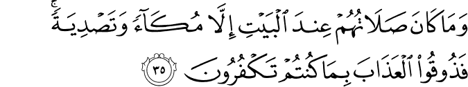 وَمَا كَانَ صَلَاتُهُمْ عِندَ الْبَيْتِ إِلَّا مُكَاءً وَتَصْدِيَةً ۚ فَذُوقُوا الْعَذَابَ بِمَا كُنتُمْ تَكْفُرُونَ