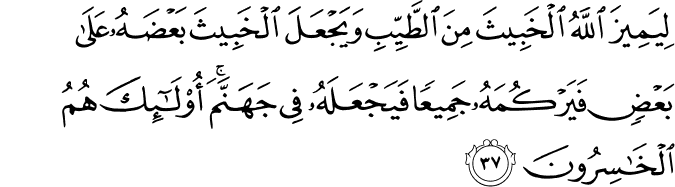 لِيَمِيزَ اللَّهُ الْخَبِيثَ مِنَ الطَّيِّبِ وَيَجْعَلَ الْخَبِيثَ بَعْضَهُ عَلَىٰ بَعْضٍ فَيَرْكُمَهُ جَمِيعًا فَيَجْعَلَهُ فِي جَهَنَّمَ ۚ أُولَـٰئِكَ هُمُ الْخَاسِرُونَ