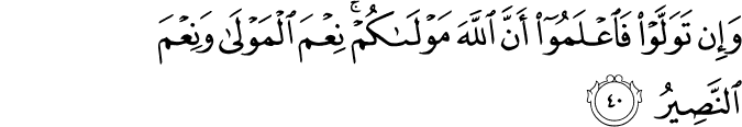 وَإِن تَوَلَّوْا فَاعْلَمُوا أَنَّ اللَّهَ مَوْلَاكُمْ ۚ نِعْمَ الْمَوْلَىٰ وَنِعْمَ النَّصِيرُ