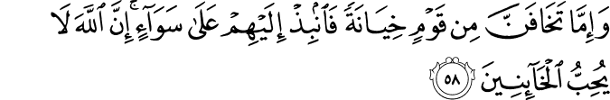 وَإِمَّا تَخَافَنَّ مِن قَوْمٍ خِيَانَةً فَانبِذْ إِلَيْهِمْ عَلَىٰ سَوَاءٍ ۚ إِنَّ اللَّهَ لَا يُحِبُّ الْخَائِنِينَ