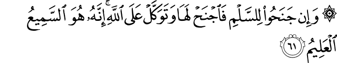 وَإِن جَنَحُوا لِلسَّلْمِ فَاجْنَحْ لَهَا وَتَوَكَّلْ عَلَى اللَّهِ ۚ إِنَّهُ هُوَ السَّمِيعُ الْعَلِيمُ