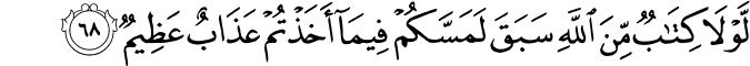 لَّوْلَا كِتَابٌ مِّنَ اللَّهِ سَبَقَ لَمَسَّكُمْ فِيمَا أَخَذْتُمْ عَذَابٌ عَظِيمٌ