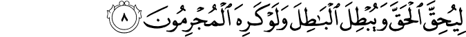 لِيُحِقَّ الْحَقَّ وَيُبْطِلَ الْبَاطِلَ وَلَوْ كَرِهَ الْمُجْرِمُونَ