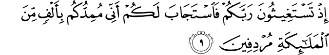 إِذْ تَسْتَغِيثُونَ رَبَّكُمْ فَاسْتَجَابَ لَكُمْ أَنِّي مُمِدُّكُم بِأَلْفٍ مِّنَ الْمَلَائِكَةِ مُرْدِفِينَ