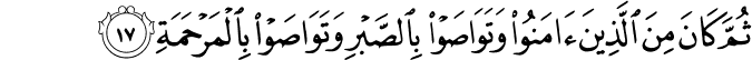 ثُمَّ كَانَ مِنَ الَّذِينَ آمَنُوا وَتَوَاصَوْا بِالصَّبْرِ وَتَوَاصَوْا بِالْمَرْحَمَةِ