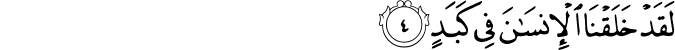 لَقَدْ خَلَقْنَا الْإِنسَانَ فِي كَبَدٍ