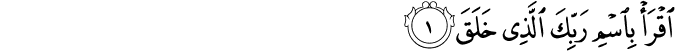  اقْرَأْ بِاسْمِ رَبِّكَ الَّذِي خَلَقَ