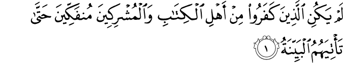  لَمْ يَكُنِ الَّذِينَ كَفَرُوا مِنْ أَهْلِ الْكِتَابِ وَالْمُشْرِكِينَ مُنفَكِّينَ حَتَّىٰ تَأْتِيَهُمُ الْبَيِّنَةُ