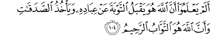 أَلَمْ يَعْلَمُوا أَنَّ اللَّهَ هُوَ يَقْبَلُ التَّوْبَةَ عَنْ عِبَادِهِ وَيَأْخُذُ الصَّدَقَاتِ وَأَنَّ اللَّهَ هُوَ التَّوَّابُ الرَّحِيمُ