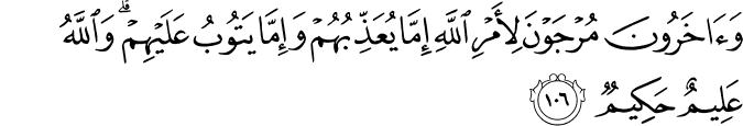 وَآخَرُونَ مُرْجَوْنَ لِأَمْرِ اللَّهِ إِمَّا يُعَذِّبُهُمْ وَإِمَّا يَتُوبُ عَلَيْهِمْ ۗ وَاللَّهُ عَلِيمٌ حَكِيمٌ