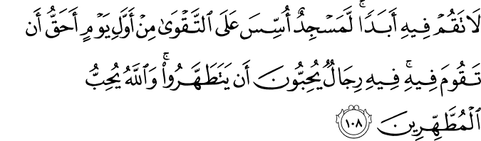 لَا تَقُمْ فِيهِ أَبَدًا ۚ لَّمَسْجِدٌ أُسِّسَ عَلَى التَّقْوَىٰ مِنْ أَوَّلِ يَوْمٍ أَحَقُّ أَن تَقُومَ فِيهِ ۚ فِيهِ رِجَالٌ يُحِبُّونَ أَن يَتَطَهَّرُوا ۚ وَاللَّهُ يُحِبُّ الْمُطَّهِّرِينَ