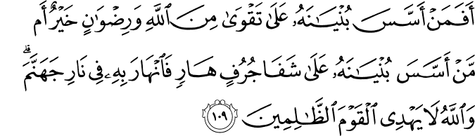 أَفَمَنْ أَسَّسَ بُنْيَانَهُ عَلَىٰ تَقْوَىٰ مِنَ اللَّهِ وَرِضْوَانٍ خَيْرٌ أَم مَّنْ أَسَّسَ بُنْيَانَهُ عَلَىٰ شَفَا جُرُفٍ هَارٍ فَانْهَارَ بِهِ فِي نَارِ جَهَنَّمَ ۗ وَاللَّهُ لَا يَهْدِي الْقَوْمَ الظَّالِمِينَ