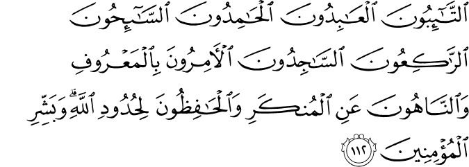 التَّائِبُونَ الْعَابِدُونَ الْحَامِدُونَ السَّائِحُونَ الرَّاكِعُونَ السَّاجِدُونَ الْآمِرُونَ بِالْمَعْرُوفِ وَالنَّاهُونَ عَنِ الْمُنكَرِ وَالْحَافِظُونَ لِحُدُودِ اللَّهِ ۗ وَبَشِّرِ الْمُؤْمِنِينَ
