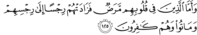 وَأَمَّا الَّذِينَ فِي قُلُوبِهِم مَّرَضٌ فَزَادَتْهُمْ رِجْسًا إِلَىٰ رِجْسِهِمْ وَمَاتُوا وَهُمْ كَافِرُونَ