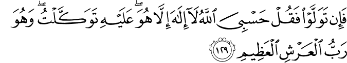 فَإِن تَوَلَّوْا فَقُلْ حَسْبِيَ اللَّهُ لَا إِلَـٰهَ إِلَّا هُوَ ۖ عَلَيْهِ تَوَكَّلْتُ ۖ وَهُوَ رَبُّ الْعَرْشِ الْعَظِيمِ