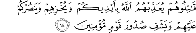قَاتِلُوهُمْ يُعَذِّبْهُمُ اللَّهُ بِأَيْدِيكُمْ وَيُخْزِهِمْ وَيَنصُرْكُمْ عَلَيْهِمْ وَيَشْفِ صُدُورَ قَوْمٍ مُّؤْمِنِينَ