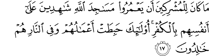 مَا كَانَ لِلْمُشْرِكِينَ أَن يَعْمُرُوا مَسَاجِدَ اللَّهِ شَاهِدِينَ عَلَىٰ أَنفُسِهِم بِالْكُفْرِ ۚ أُولَـٰئِكَ حَبِطَتْ أَعْمَالُهُمْ وَفِي النَّارِ هُمْ خَالِدُونَ