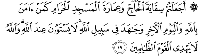 أَجَعَلْتُمْ سِقَايَةَ الْحَاجِّ وَعِمَارَةَ الْمَسْجِدِ الْحَرَامِ كَمَنْ آمَنَ بِاللَّهِ وَالْيَوْمِ الْآخِرِ وَجَاهَدَ فِي سَبِيلِ اللَّهِ ۚ لَا يَسْتَوُونَ عِندَ اللَّهِ ۗ وَاللَّهُ لَا يَهْدِي الْقَوْمَ الظَّالِمِينَ