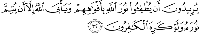 يُرِيدُونَ أَن يُطْفِئُوا نُورَ اللَّهِ بِأَفْوَاهِهِمْ وَيَأْبَى اللَّهُ إِلَّا أَن يُتِمَّ نُورَهُ وَلَوْ كَرِهَ الْكَافِرُونَ