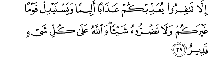 إِلَّا تَنفِرُوا يُعَذِّبْكُمْ عَذَابًا أَلِيمًا وَيَسْتَبْدِلْ قَوْمًا غَيْرَكُمْ وَلَا تَضُرُّوهُ شَيْئًا ۗ وَاللَّهُ عَلَىٰ كُلِّ شَيْءٍ قَدِيرٌ