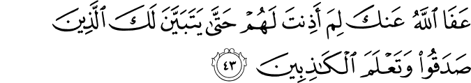 عَفَا اللَّهُ عَنكَ لِمَ أَذِنتَ لَهُمْ حَتَّىٰ يَتَبَيَّنَ لَكَ الَّذِينَ صَدَقُوا وَتَعْلَمَ الْكَاذِبِينَ