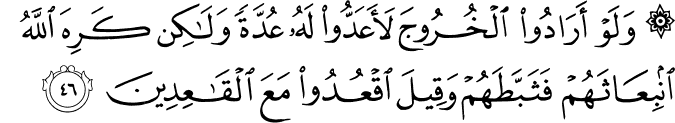 وَلَوْ أَرَادُوا الْخُرُوجَ لَأَعَدُّوا لَهُ عُدَّةً وَلَـٰكِن كَرِهَ اللَّهُ انبِعَاثَهُمْ فَثَبَّطَهُمْ وَقِيلَ اقْعُدُوا مَعَ الْقَاعِدِينَ