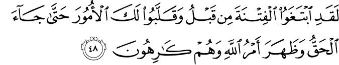 لَقَدِ ابْتَغَوُا الْفِتْنَةَ مِن قَبْلُ وَقَلَّبُوا لَكَ الْأُمُورَ حَتَّىٰ جَاءَ الْحَقُّ وَظَهَرَ أَمْرُ اللَّهِ وَهُمْ كَارِهُونَ