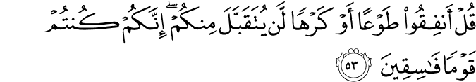 قُلْ أَنفِقُوا طَوْعًا أَوْ كَرْهًا لَّن يُتَقَبَّلَ مِنكُمْ ۖ إِنَّكُمْ كُنتُمْ قَوْمًا فَاسِقِينَ