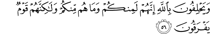 وَيَحْلِفُونَ بِاللَّهِ إِنَّهُمْ لَمِنكُمْ وَمَا هُم مِّنكُمْ وَلَـٰكِنَّهُمْ قَوْمٌ يَفْرَقُونَ