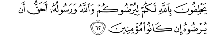 يَحْلِفُونَ بِاللَّهِ لَكُمْ لِيُرْضُوكُمْ وَاللَّهُ وَرَسُولُهُ أَحَقُّ أَن يُرْضُوهُ إِن كَانُوا مُؤْمِنِينَ