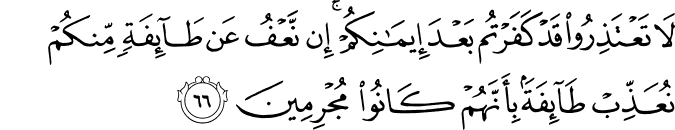 لَا تَعْتَذِرُوا قَدْ كَفَرْتُم بَعْدَ إِيمَانِكُمْ ۚ إِن نَّعْفُ عَن طَائِفَةٍ مِّنكُمْ نُعَذِّبْ طَائِفَةً بِأَنَّهُمْ كَانُوا مُجْرِمِينَ