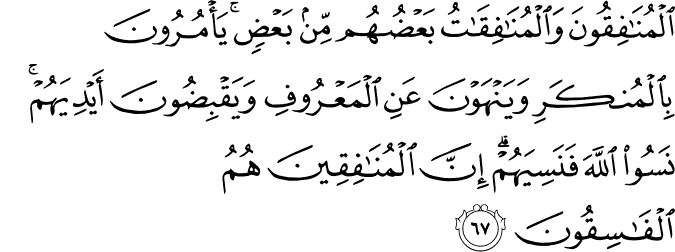 الْمُنَافِقُونَ وَالْمُنَافِقَاتُ بَعْضُهُم مِّن بَعْضٍ ۚ يَأْمُرُونَ بِالْمُنكَرِ وَيَنْهَوْنَ عَنِ الْمَعْرُوفِ وَيَقْبِضُونَ أَيْدِيَهُمْ ۚ نَسُوا اللَّهَ فَنَسِيَهُمْ ۗ إِنَّ الْمُنَافِقِينَ هُمُ الْفَاسِقُونَ