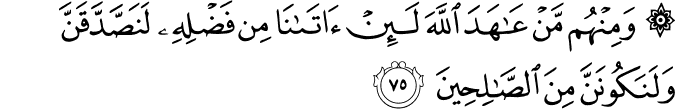 وَمِنْهُم مَّنْ عَاهَدَ اللَّهَ لَئِنْ آتَانَا مِن فَضْلِهِ لَنَصَّدَّقَنَّ وَلَنَكُونَنَّ مِنَ الصَّالِحِينَ