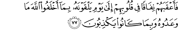 فَأَعْقَبَهُمْ نِفَاقًا فِي قُلُوبِهِمْ إِلَىٰ يَوْمِ يَلْقَوْنَهُ بِمَا أَخْلَفُوا اللَّهَ مَا وَعَدُوهُ وَبِمَا كَانُوا يَكْذِبُونَ