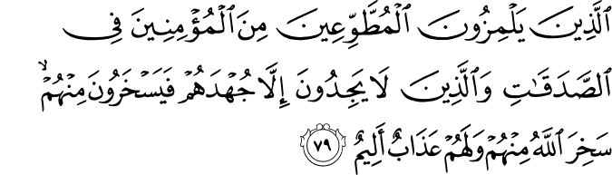 الَّذِينَ يَلْمِزُونَ الْمُطَّوِّعِينَ مِنَ الْمُؤْمِنِينَ فِي الصَّدَقَاتِ وَالَّذِينَ لَا يَجِدُونَ إِلَّا جُهْدَهُمْ فَيَسْخَرُونَ مِنْهُمْ ۙ سَخِرَ اللَّهُ مِنْهُمْ وَلَهُمْ عَذَابٌ أَلِيمٌ