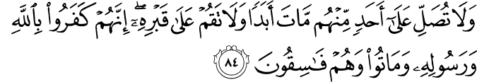 وَلَا تُصَلِّ عَلَىٰ أَحَدٍ مِّنْهُم مَّاتَ أَبَدًا وَلَا تَقُمْ عَلَىٰ قَبْرِهِ ۖ إِنَّهُمْ كَفَرُوا بِاللَّهِ وَرَسُولِهِ وَمَاتُوا وَهُمْ فَاسِقُونَ