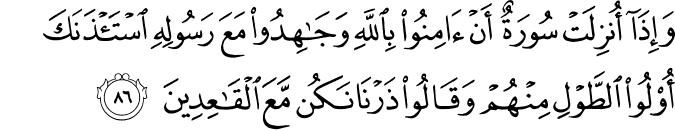 وَإِذَا أُنزِلَتْ سُورَةٌ أَنْ آمِنُوا بِاللَّهِ وَجَاهِدُوا مَعَ رَسُولِهِ اسْتَأْذَنَكَ أُولُو الطَّوْلِ مِنْهُمْ وَقَالُوا ذَرْنَا نَكُن مَّعَ الْقَاعِدِينَ