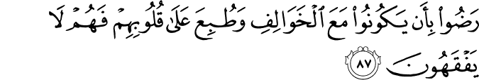 رَضُوا بِأَن يَكُونُوا مَعَ الْخَوَالِفِ وَطُبِعَ عَلَىٰ قُلُوبِهِمْ فَهُمْ لَا يَفْقَهُونَ